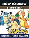 How to Draw Pokemon Characters: Learn to Draw Step by Step With More Than 30 Pokemon Characters for Pokemon Lovers and Those Who Love Drawing.