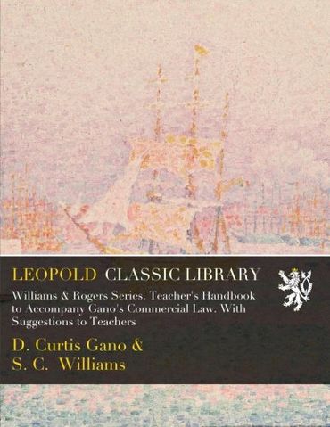 Williams & Rogers Series. Teacher's Handbook to Accompany Gano's Commercial Law. With Suggestions to Teachers