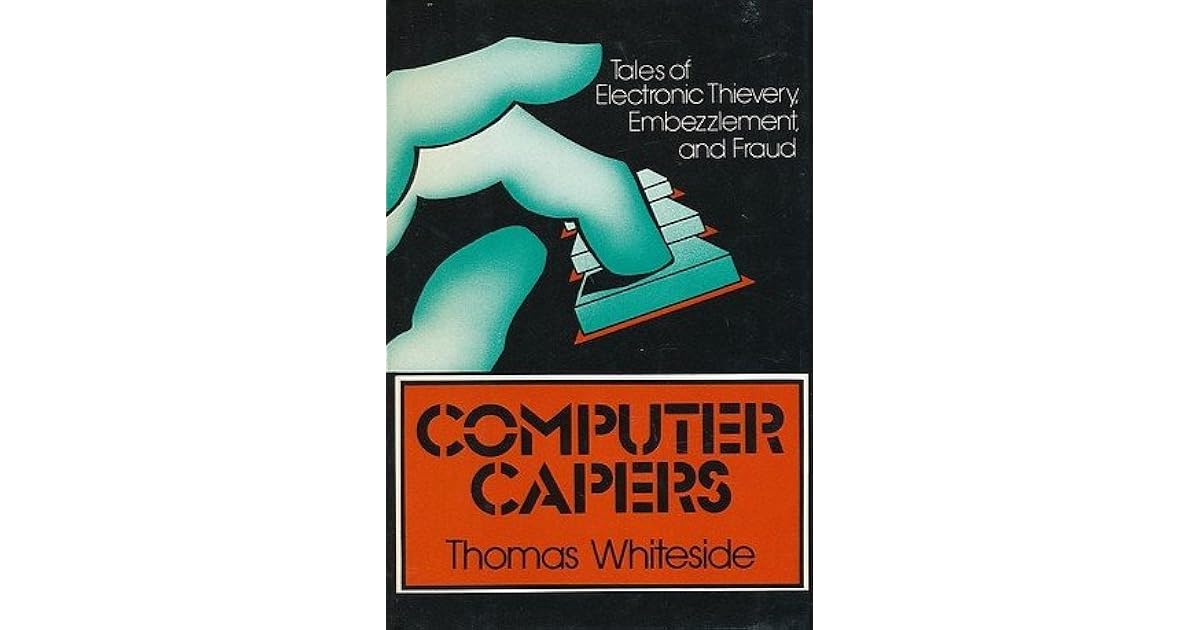 Computer Capers Tales of Electronic Thievery, Embezzlement and Fraud