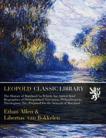 The History of Maryland, to Which Are Added Brief Biographies of Distinguished Statesmen, Philanthropists, Theologians, Etc. Prepared for the Schools of Maryland