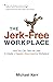 The Jerk-Free Workplace: How You Can Take the Lead to Create a Happier, More Inspiring Workplace