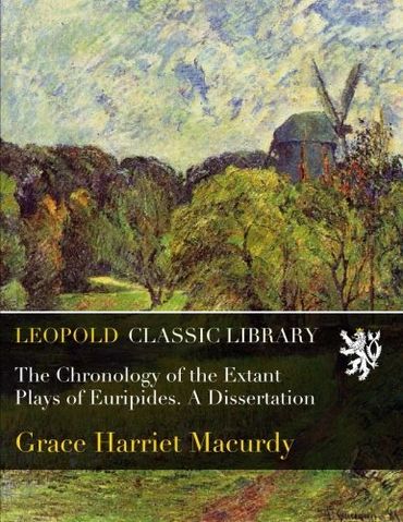 The Chronology of the Extant Plays of Euripides. A Dissertation