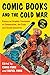 Comic Books and the Cold War, 1946 to 1962: Essays on Graphic Treatment of Communism, the Code and Social Concerns