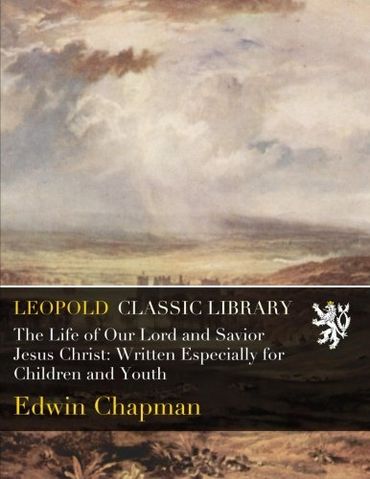 The Life of Our Lord and Savior Jesus Christ: Written Especially for Children and Youth