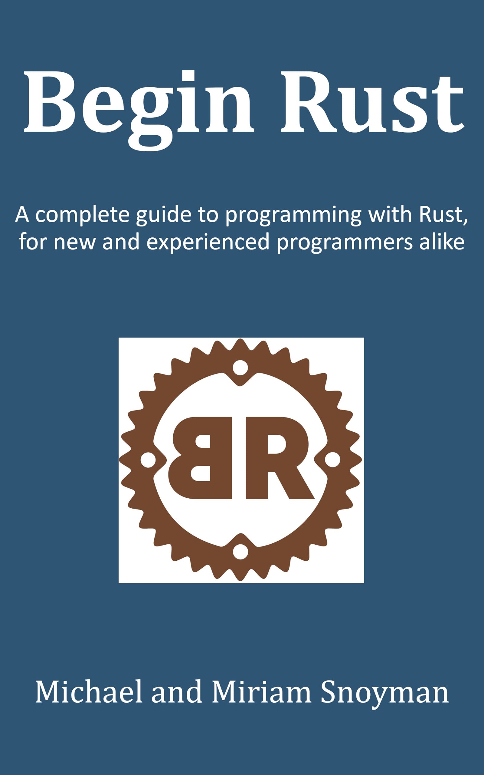 Begin Rust: A complete guide to programming with Rust, for new and experienced programmers alike (Kindle Edition)
