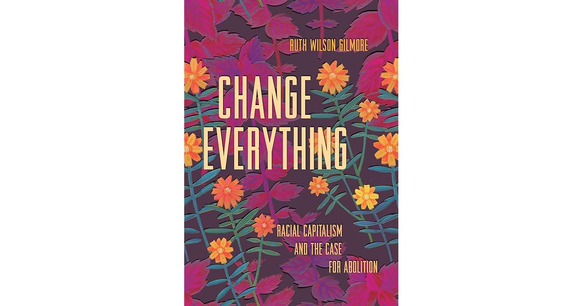 Change Everything Racial Capitalism and the Case for Abolition by