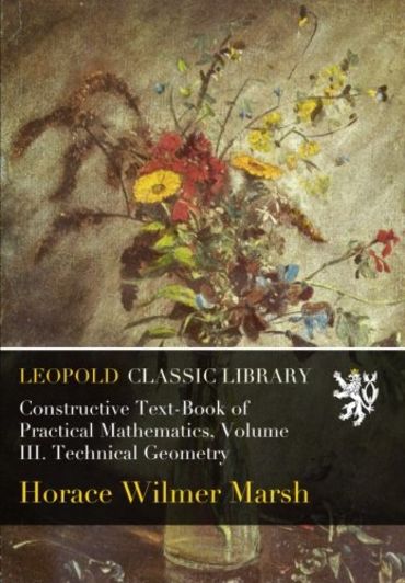Constructive Text-Book of Practical Mathematics, Volume III. Technical Geometry