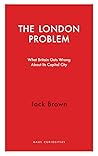 The London Problem: What Britain Gets Wrong About Its Capital City (Haus Curiosities)