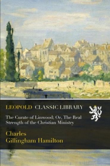 The Curate of Linwood; Or, The Real Strength of the Christian Ministry