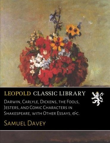 Darwin, Carlyle, Dickens, the Fools, Jesters, and Comic Characters in Shakespeare, with Other Essays, &c.