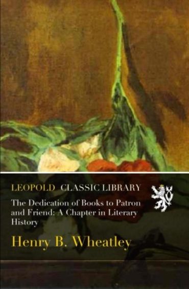 The Dedication of Books to Patron and Friend: A Chapter in Literary History