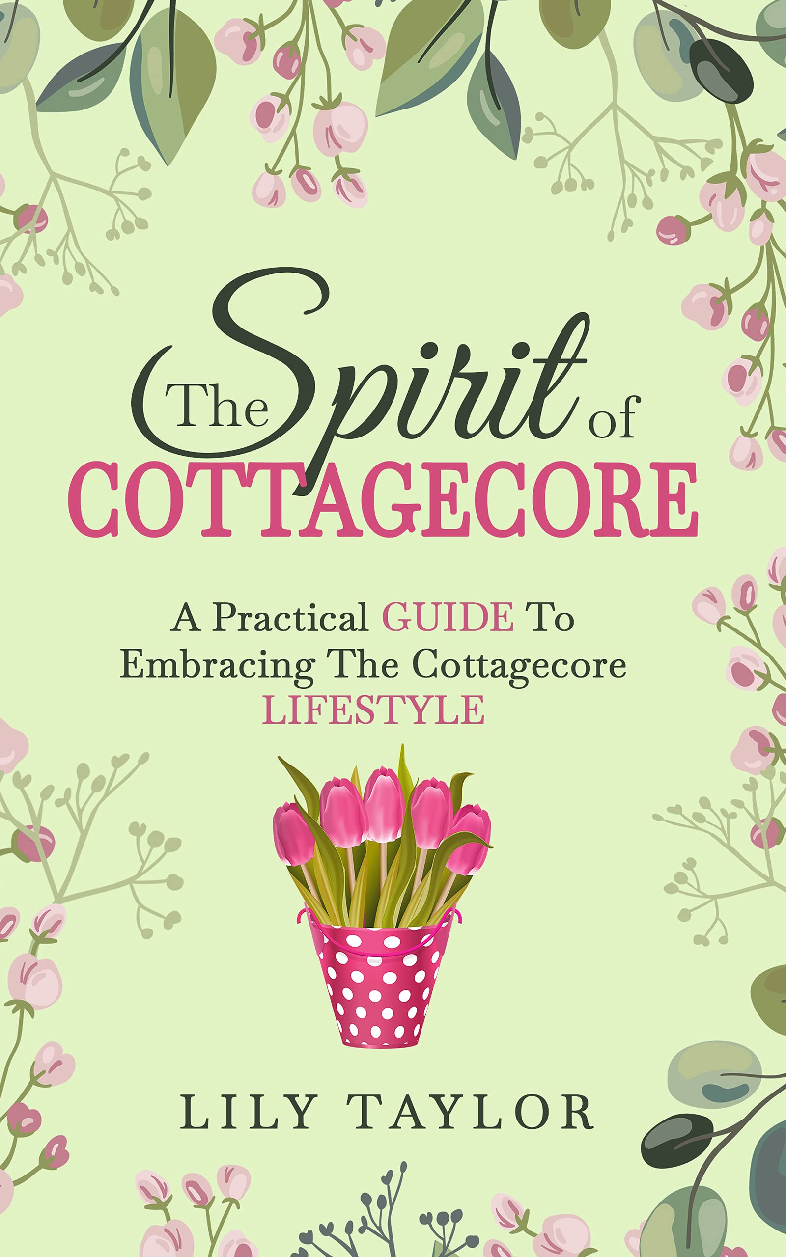 The Spirit of Cottagecore: A Practical Guide To Embracing The Cottagecore Lifestyle (Kindle Edition)