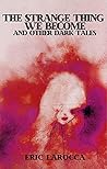Book cover for The Strange Thing We Become and Other Dark Tales
