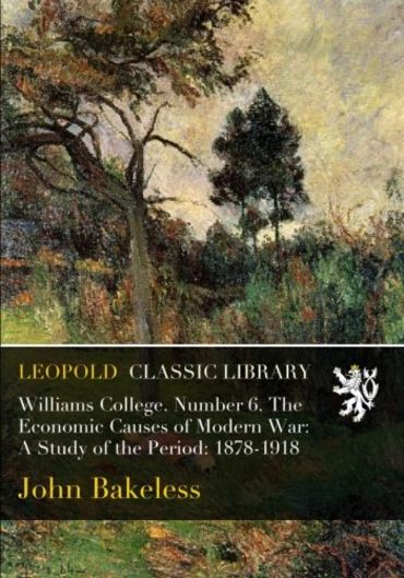 Williams College. Number 6. The Economic Causes of Modern War: A Study of the Period: 1878-1918