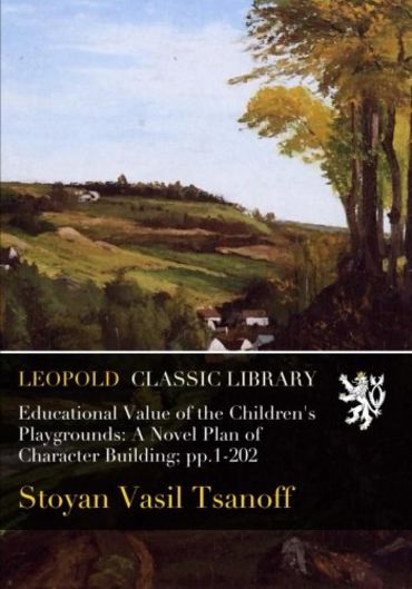 Educational Value of the Children's Playgrounds: A Novel Plan of Character Building; pp.1-202