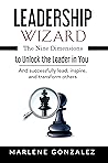 Leadership Wizard: The Nine Dimensions. Unlock the Leader in You; The Discipline of Coaching Yourself to Fearlessly Lead, Influence, Inspire and Empower Others. (Leadership Wizard Series Book 1)