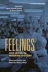 Feelings and Work in Modern History: Emotional Labour and Emotions about Labour (History of Emotions)