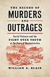 The Record of Murders and Outrages: Racial Violence and the Fight over Truth at the Dawn of Reconstruction