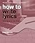 How to Write Lyrics: Better Words for Your Songs, Second Edition, Revised and Updated