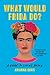 What Would Frida Do? by Arianna Davis