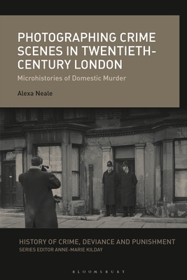 Photographing Crime Scenes in Twentieth-Century London: Microhistories of Domestic Murder (History of Crime, Deviance and Punishment)