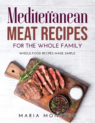 Mediterranean Meat Recipes for the Whole Family: Whole-Food Recipes Made Simple