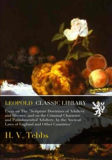 Essay on The "Scripture Doctrines of Adultery and Divorce, and on the Criminal Character and Punishmenttof Adultery, by the Ancient Laws of England and Other Countries"