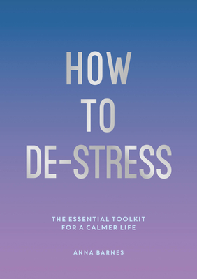 How to De-Stress: The Essential Toolkit for a Calmer Life