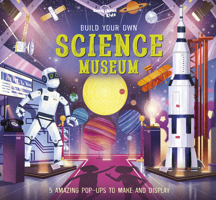 Lonely Planet Kids Build Your Own Science Museum: Fun Creations for Budding Scientists | Make a Pop Up Steam Engine, Robotic Arm & More | Fascinating Facts & Illustrations