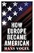How Europe Became American by Hans Vogel