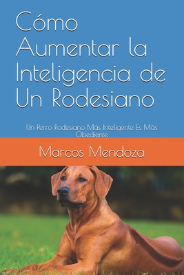 Cómo Aumentar la Inteligencia de Un Rodesiano: Un Perro Rodesiano Más Inteligente Es Más Obediente (Spanish Edition)