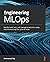 Engineering MLOps: Rapidly build, test, and manage production-ready machine learning life cycles at scale