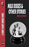 Milk Kisses & Other Stories by Ross Jeffery Milk Kisses & Other Stories by Ross Jeffery