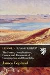 The Forms, Complications, Causes, and Treatment of Consumption and Bronchitis The Forms, Complications, Causes, and Treatment of Consumption and Bronchitis