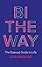 Bi the Way: The Bisexual Guide to Life