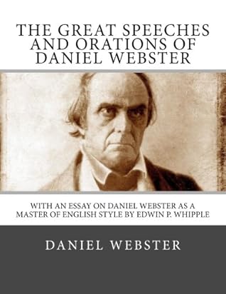The Great Speeches and Orations of Daniel Webster: With an Essay on Daniel Webster as a Master of English Style By Edwin P. Whipple
