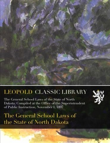 The General School Laws of the State of North Dakota; Compiled at the Office of the Superintendent of Public Instruction, November I, 1897