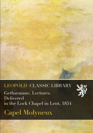 Gethsemane, Lectures. Delivered in the Lock Chapel in Lent, 1854