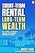 Short-Term Rental, Long-Term Wealth: Your Guide to Analyzing, Buying, and Managing Vacation Properties
