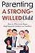 Parenting a Strong-Willed Child: How to Effectively Raise High Spirited Children or Toddlers