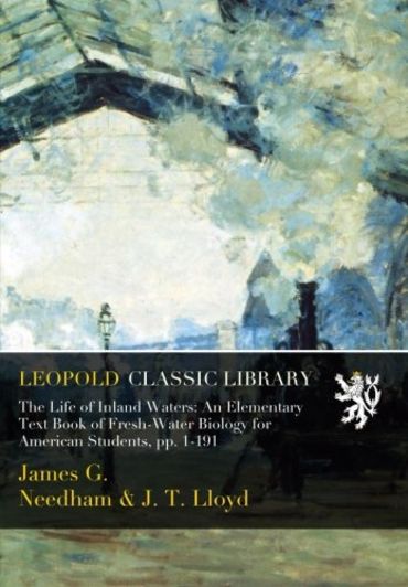 The Life of Inland Waters: An Elementary Text Book of Fresh-Water Biology for American Students, pp. 1-191