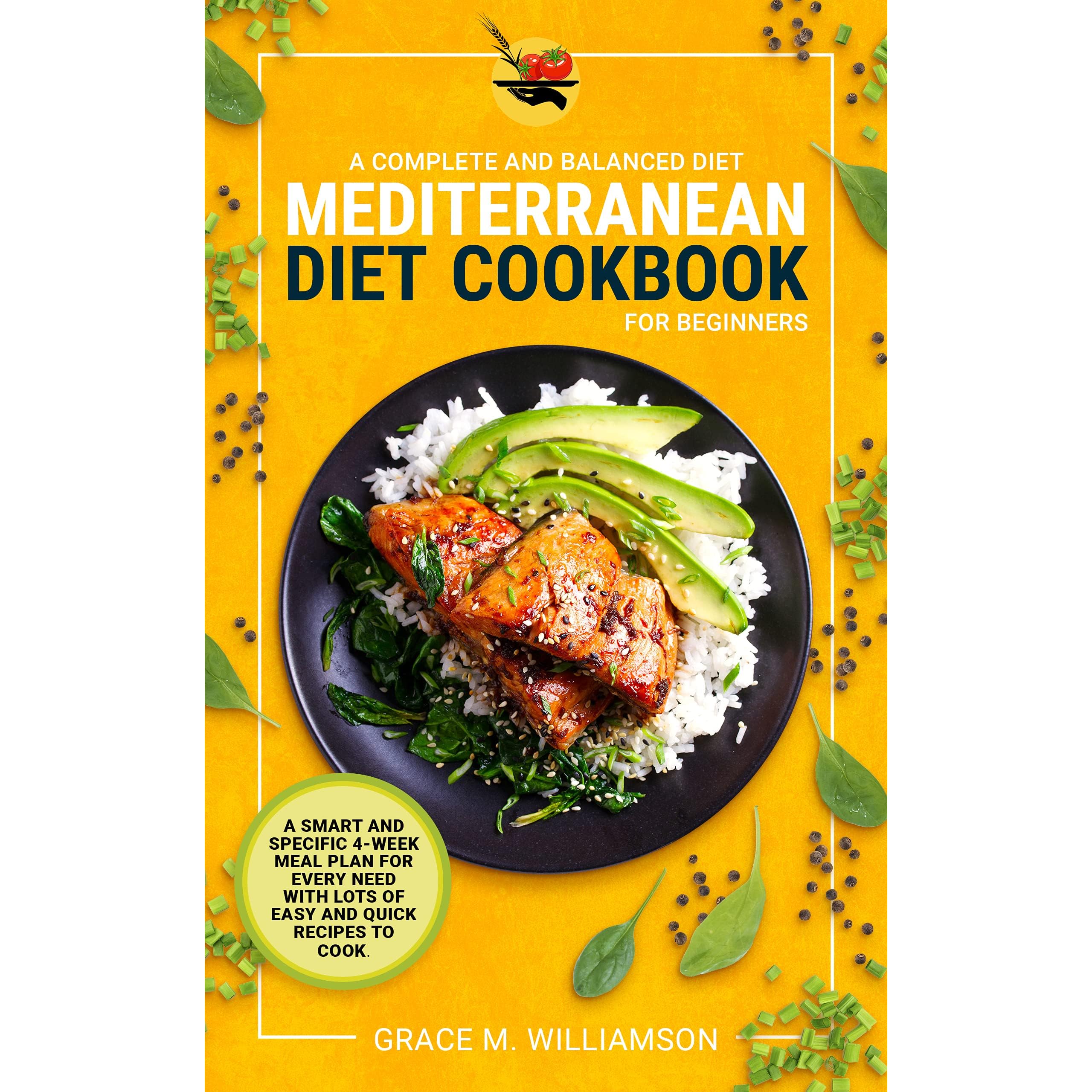 Mediterranean Diet Cookbook for Beginners: A Complete and Balanced Diet: A  Smart and Specific 4-Week Meal Plan for Every Need With Lots of Easy and  Quick Recipes to Cook by Grace M.