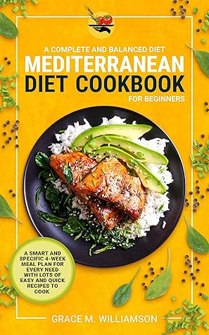 Mediterranean Diet Cookbook for Beginners: A Complete and Balanced Diet: A Smart and Specific 4-Week Meal Plan for Every Need With Lots of Easy and Quick Recipes to Cook