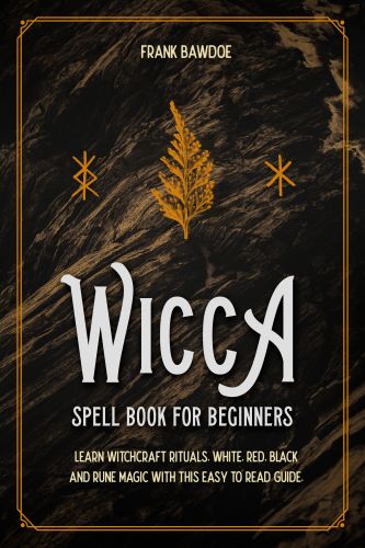 Wicca Spell Book for Beginners: Learn Witchcraft Rituals, White, Red, Black, and Rune Magic with this Easy-to-Read Guide