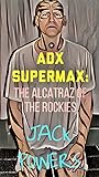 ADX SUPERMAX:: THE ALCATRAZ OF THE ROCKIES
