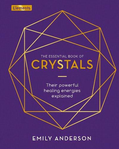 The Essential Book of Crystals: Their Powerful Healing Energies Explained (Elements, 2)