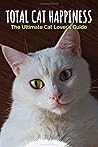 Total Cat Happiness: The Ultimate Cat Lover's Guide