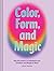 Color, Form, and Magic: Use the Power of Aesthetics for Creative and Magical Work