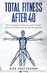 Total Fitness After 40: The 7 Life Changing Foundations You Need for Strength, Health and Motivation in your 40s, 50s, 60s and Beyond