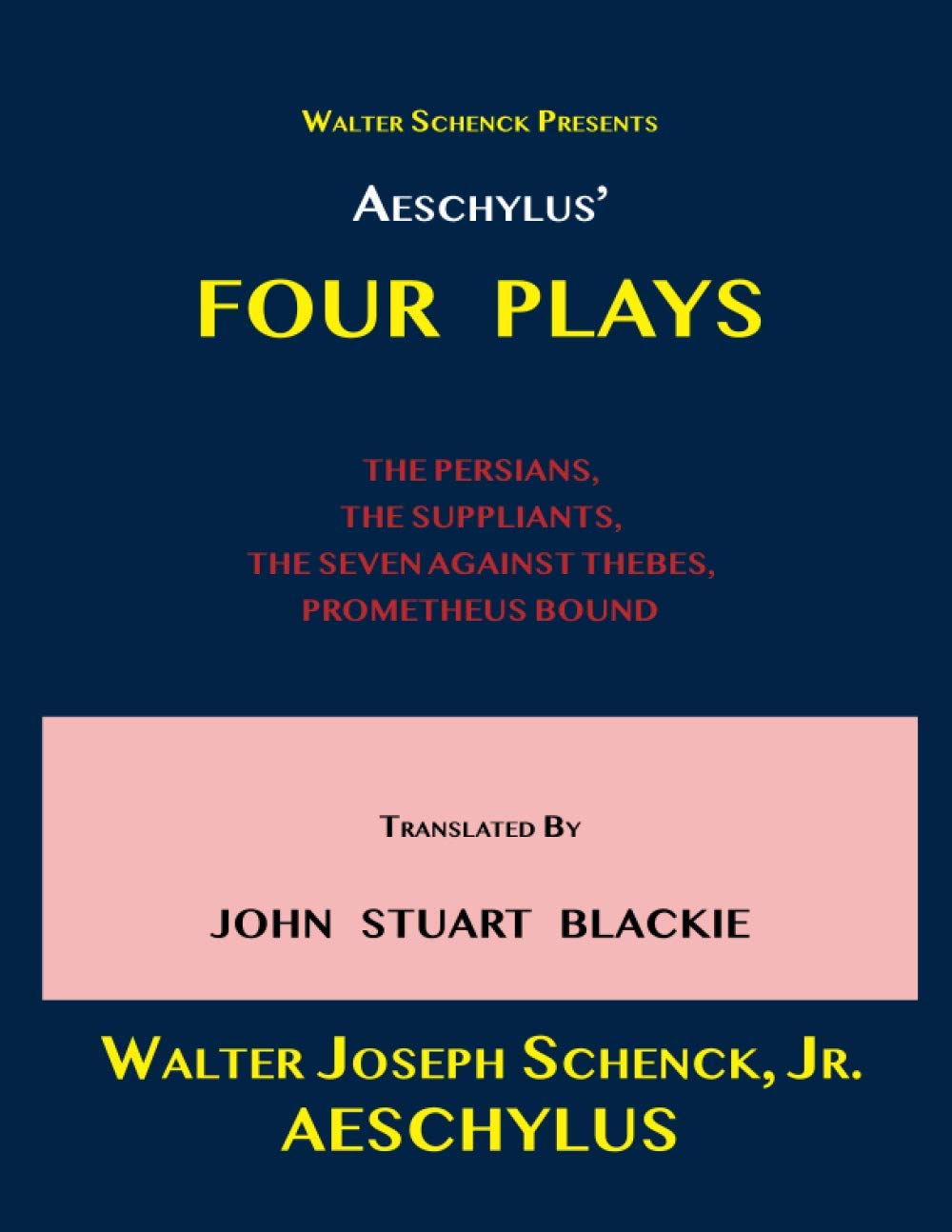 Walter Schenck Presents AESCHYLUS’ FOUR PLAYS THE PERSIANS, THE SUPPLIANTS, THE SEVEN AGAINST THEBES, PROMETHEUS BOUND Translated By JOHN STUART BLACKIE: